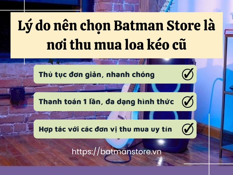 Lý do nên chọn Batman Store là nơi thu mua loa kéo cũ