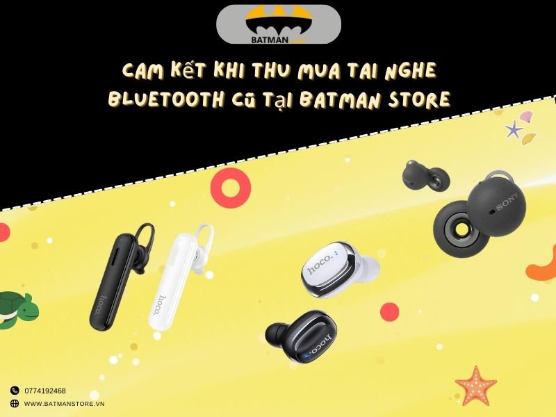 Cam kết khi thu mua tai nghe Bluetooth cũ tại Batman Store